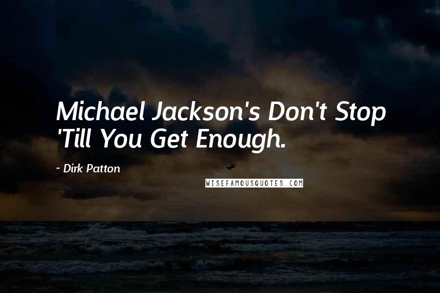 Dirk Patton Quotes: Michael Jackson's Don't Stop 'Till You Get Enough.