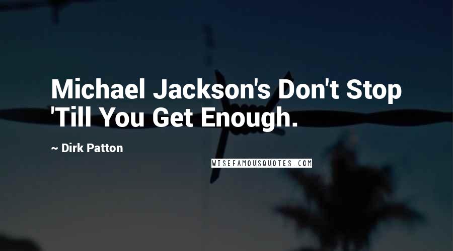 Dirk Patton Quotes: Michael Jackson's Don't Stop 'Till You Get Enough.