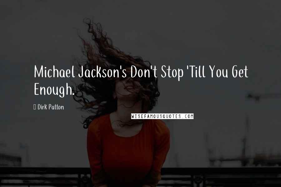 Dirk Patton Quotes: Michael Jackson's Don't Stop 'Till You Get Enough.