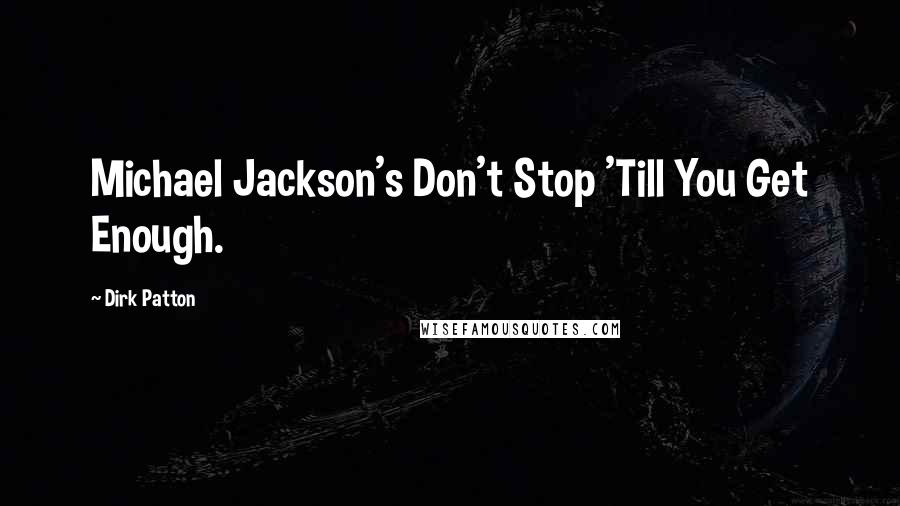 Dirk Patton Quotes: Michael Jackson's Don't Stop 'Till You Get Enough.