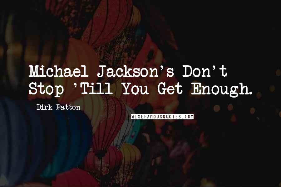 Dirk Patton Quotes: Michael Jackson's Don't Stop 'Till You Get Enough.