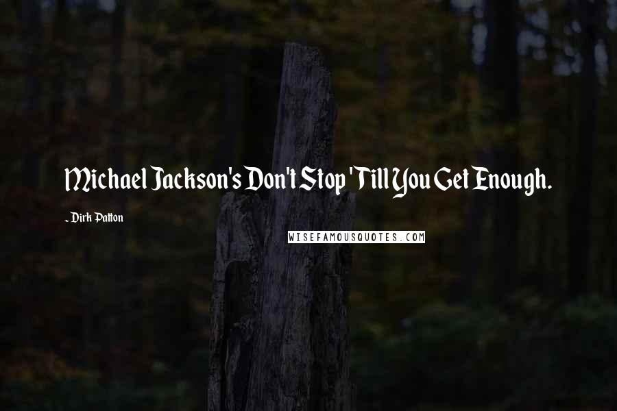 Dirk Patton Quotes: Michael Jackson's Don't Stop 'Till You Get Enough.