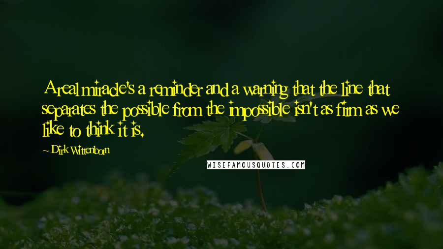 Dirk Wittenborn Quotes: A real miracle's a reminder and a warning that the line that separates the possible from the impossible isn't as firm as we like to think it is.