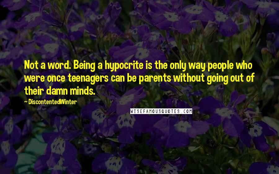 DiscontentedWinter Quotes: Not a word. Being a hypocrite is the only way people who were once teenagers can be parents without going out of their damn minds.