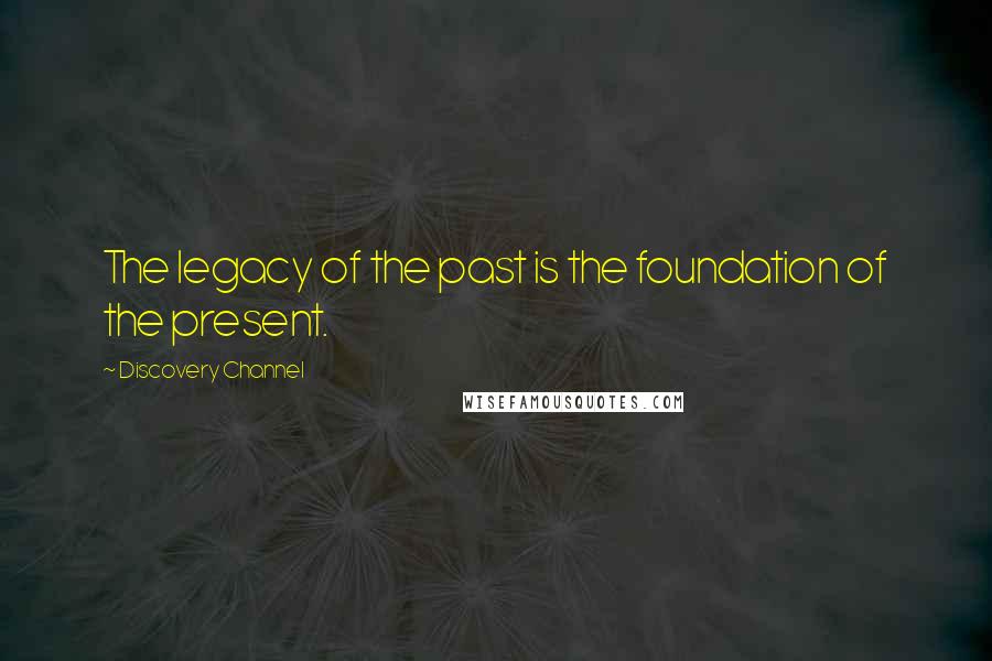 Discovery Channel Quotes: The legacy of the past is the foundation of the present.