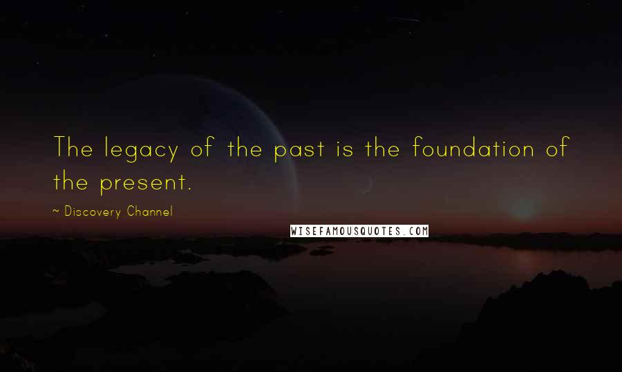 Discovery Channel Quotes: The legacy of the past is the foundation of the present.