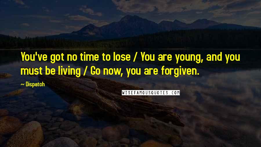 Dispatch Quotes: You've got no time to lose / You are young, and you must be living / Go now, you are forgiven.