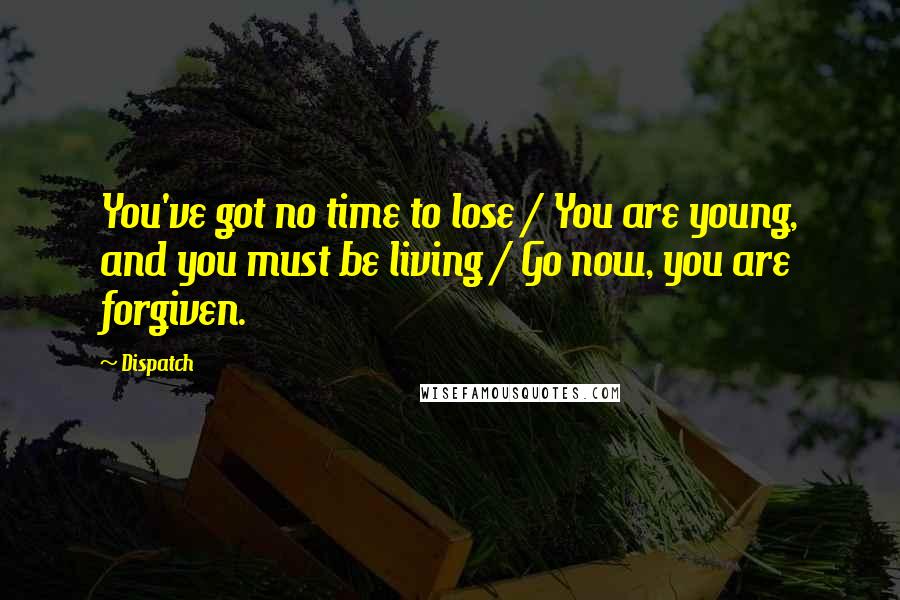 Dispatch Quotes: You've got no time to lose / You are young, and you must be living / Go now, you are forgiven.