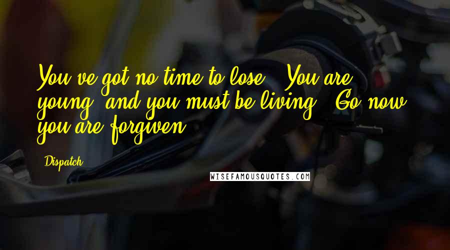 Dispatch Quotes: You've got no time to lose / You are young, and you must be living / Go now, you are forgiven.