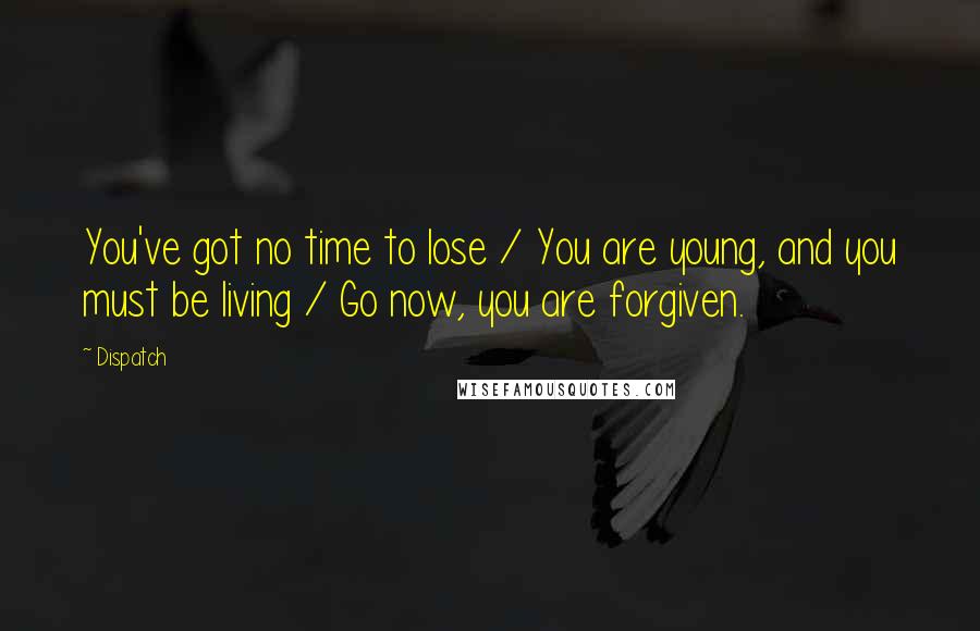 Dispatch Quotes: You've got no time to lose / You are young, and you must be living / Go now, you are forgiven.