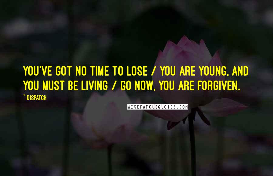Dispatch Quotes: You've got no time to lose / You are young, and you must be living / Go now, you are forgiven.
