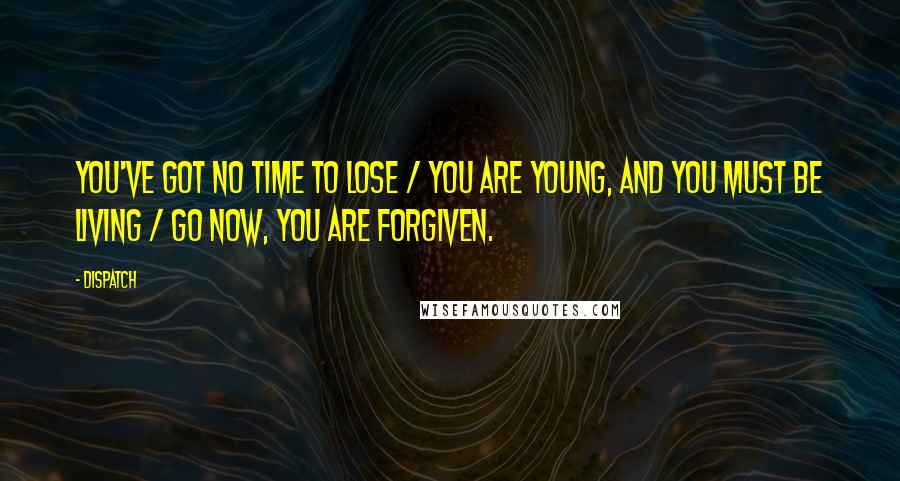 Dispatch Quotes: You've got no time to lose / You are young, and you must be living / Go now, you are forgiven.