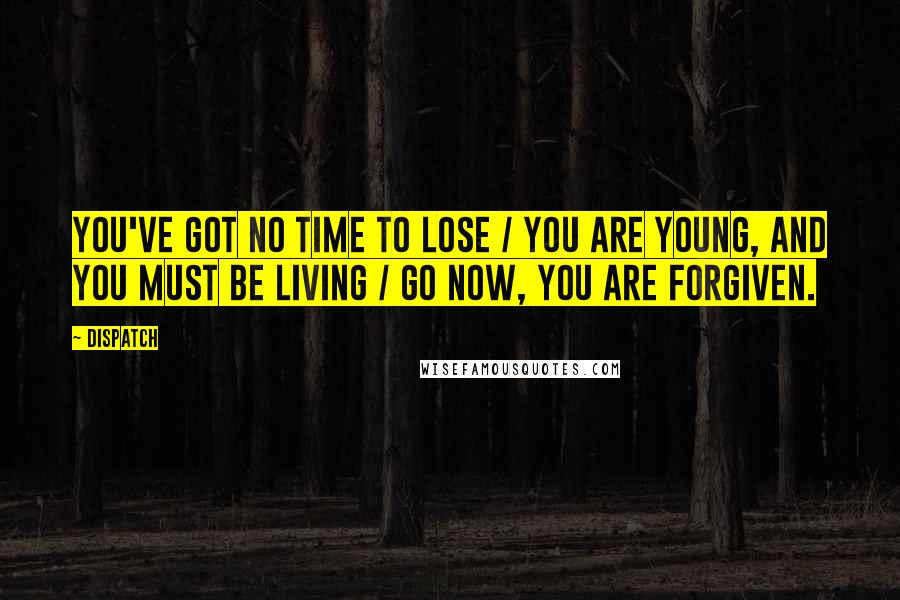 Dispatch Quotes: You've got no time to lose / You are young, and you must be living / Go now, you are forgiven.