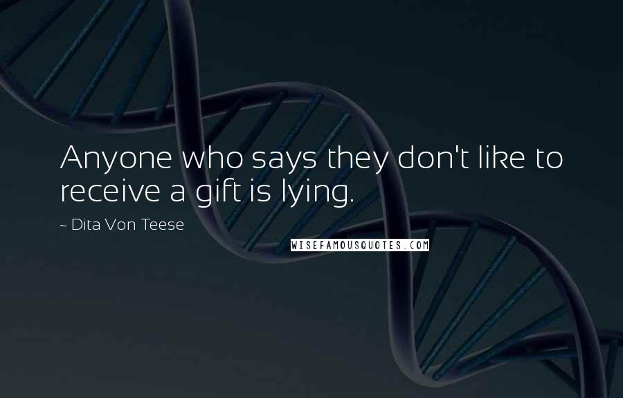 Dita Von Teese Quotes: Anyone who says they don't like to receive a gift is lying.