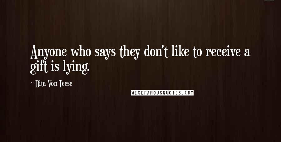 Dita Von Teese Quotes: Anyone who says they don't like to receive a gift is lying.