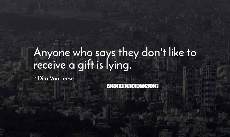 Dita Von Teese Quotes: Anyone who says they don't like to receive a gift is lying.