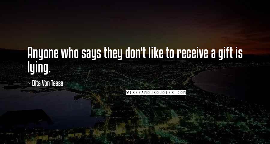 Dita Von Teese Quotes: Anyone who says they don't like to receive a gift is lying.