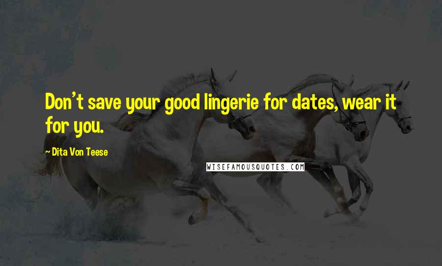 Dita Von Teese Quotes: Don't save your good lingerie for dates, wear it for you.