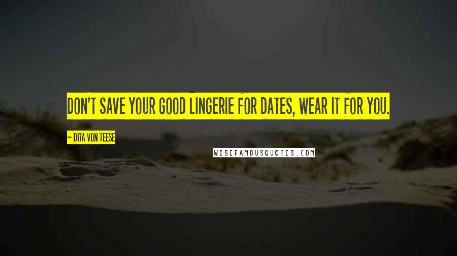 Dita Von Teese Quotes: Don't save your good lingerie for dates, wear it for you.