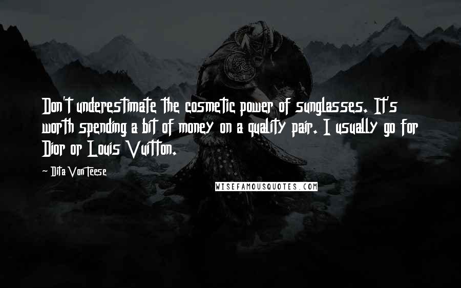Dita Von Teese Quotes: Don't underestimate the cosmetic power of sunglasses. It's worth spending a bit of money on a quality pair. I usually go for Dior or Louis Vuitton.