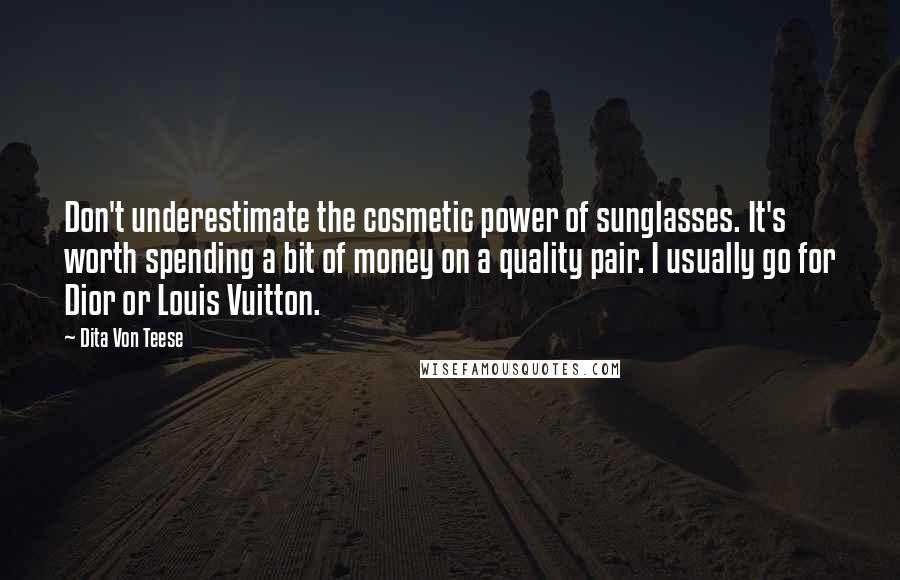Dita Von Teese Quotes: Don't underestimate the cosmetic power of sunglasses. It's worth spending a bit of money on a quality pair. I usually go for Dior or Louis Vuitton.