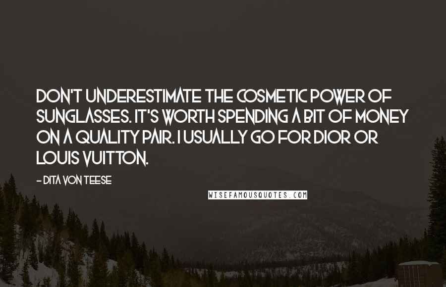 Dita Von Teese Quotes: Don't underestimate the cosmetic power of sunglasses. It's worth spending a bit of money on a quality pair. I usually go for Dior or Louis Vuitton.