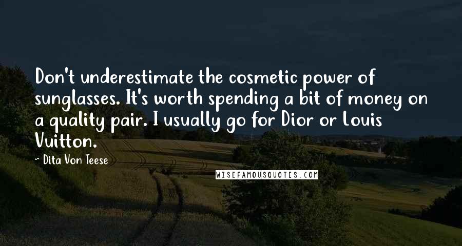 Dita Von Teese Quotes: Don't underestimate the cosmetic power of sunglasses. It's worth spending a bit of money on a quality pair. I usually go for Dior or Louis Vuitton.
