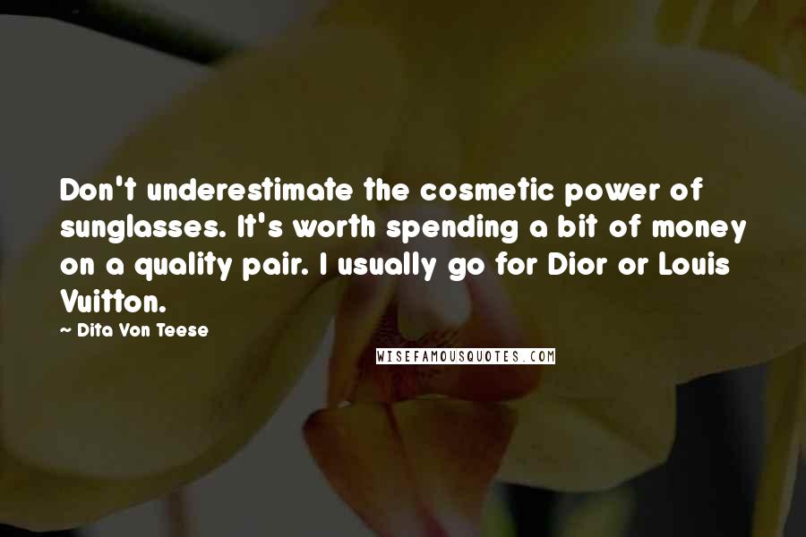 Dita Von Teese Quotes: Don't underestimate the cosmetic power of sunglasses. It's worth spending a bit of money on a quality pair. I usually go for Dior or Louis Vuitton.