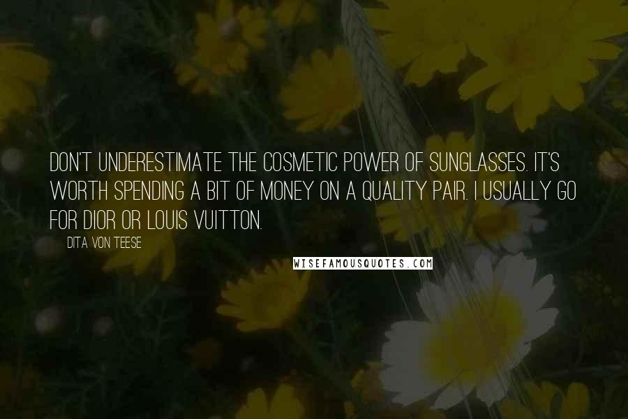 Dita Von Teese Quotes: Don't underestimate the cosmetic power of sunglasses. It's worth spending a bit of money on a quality pair. I usually go for Dior or Louis Vuitton.