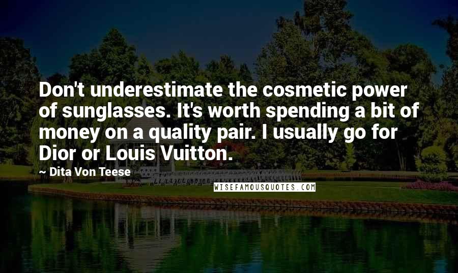 Dita Von Teese Quotes: Don't underestimate the cosmetic power of sunglasses. It's worth spending a bit of money on a quality pair. I usually go for Dior or Louis Vuitton.