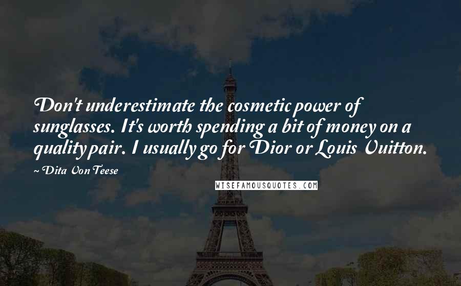 Dita Von Teese Quotes: Don't underestimate the cosmetic power of sunglasses. It's worth spending a bit of money on a quality pair. I usually go for Dior or Louis Vuitton.