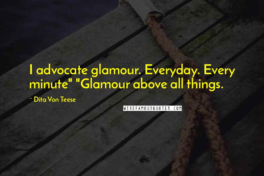 Dita Von Teese Quotes: I advocate glamour. Everyday. Every minute" "Glamour above all things.
