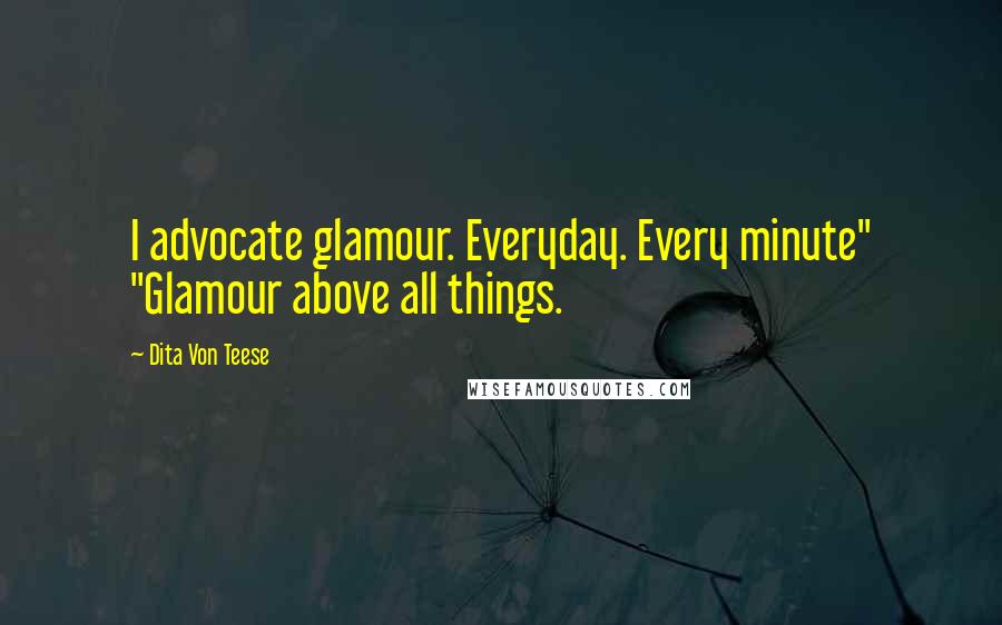 Dita Von Teese Quotes: I advocate glamour. Everyday. Every minute" "Glamour above all things.