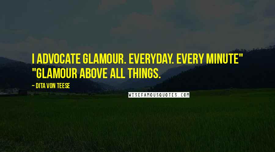 Dita Von Teese Quotes: I advocate glamour. Everyday. Every minute" "Glamour above all things.