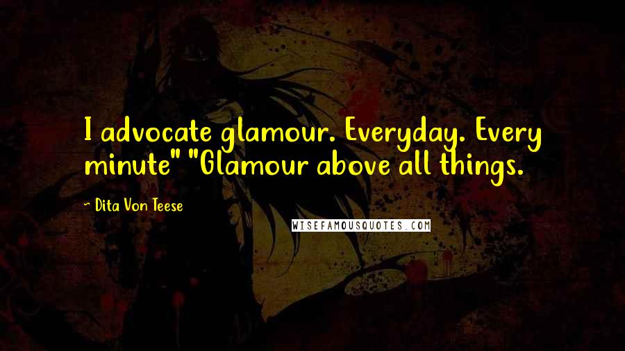 Dita Von Teese Quotes: I advocate glamour. Everyday. Every minute" "Glamour above all things.