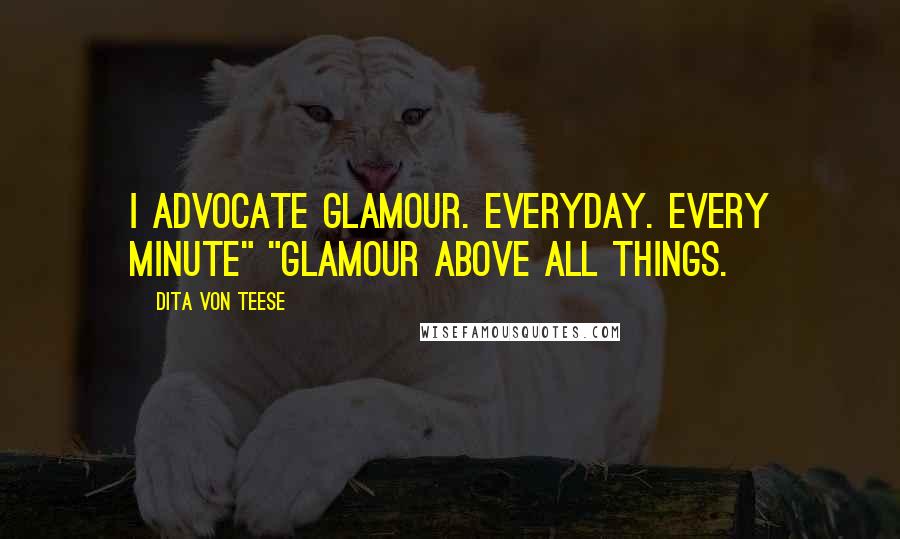 Dita Von Teese Quotes: I advocate glamour. Everyday. Every minute" "Glamour above all things.