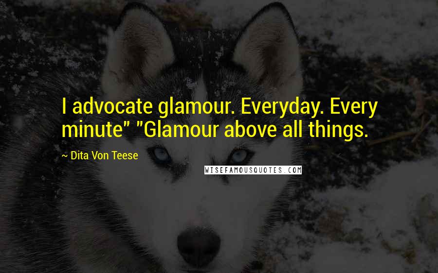 Dita Von Teese Quotes: I advocate glamour. Everyday. Every minute" "Glamour above all things.