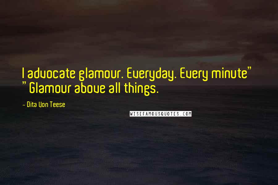 Dita Von Teese Quotes: I advocate glamour. Everyday. Every minute" "Glamour above all things.