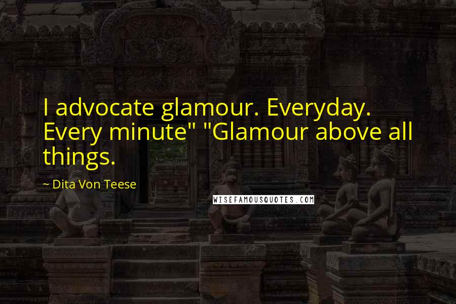 Dita Von Teese Quotes: I advocate glamour. Everyday. Every minute" "Glamour above all things.