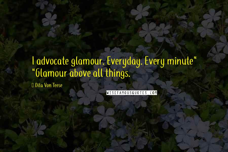 Dita Von Teese Quotes: I advocate glamour. Everyday. Every minute" "Glamour above all things.