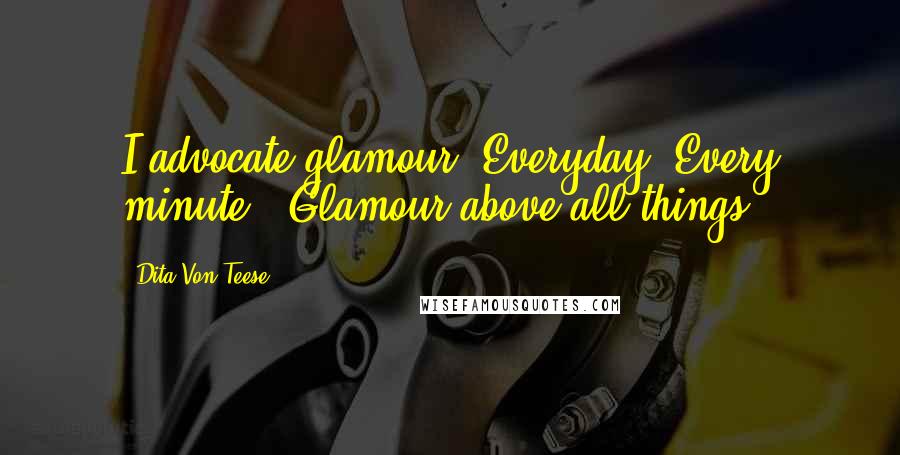 Dita Von Teese Quotes: I advocate glamour. Everyday. Every minute" "Glamour above all things.