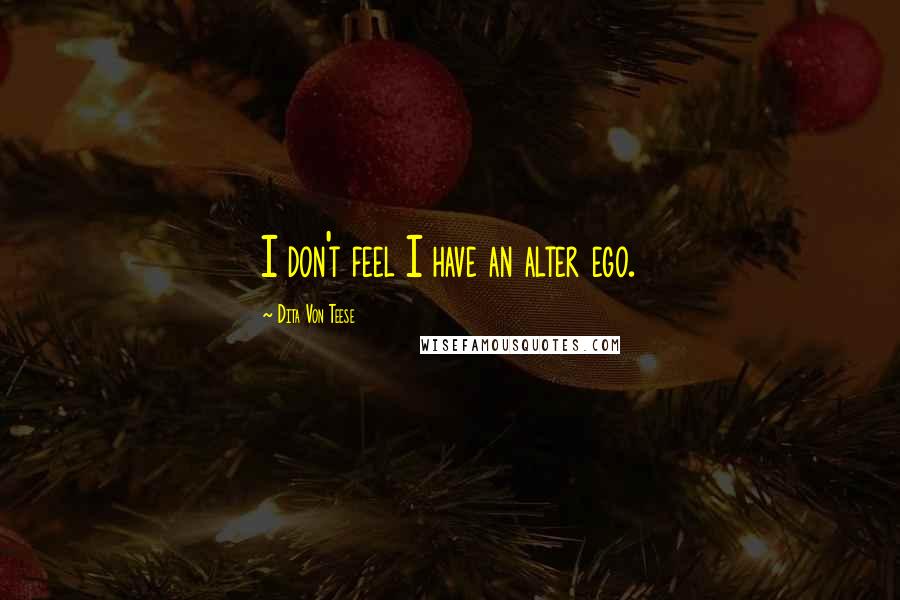 Dita Von Teese Quotes: I don't feel I have an alter ego.