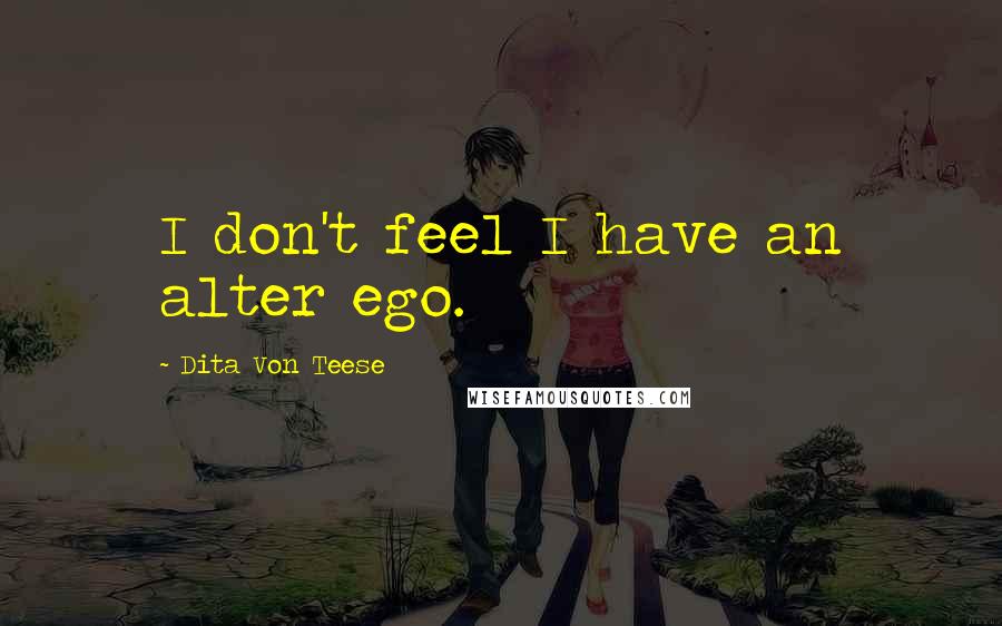 Dita Von Teese Quotes: I don't feel I have an alter ego.