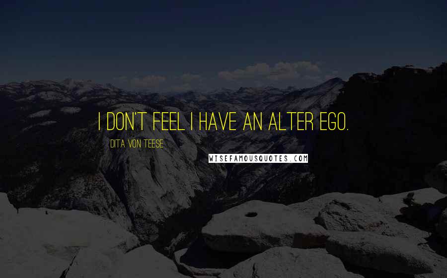 Dita Von Teese Quotes: I don't feel I have an alter ego.