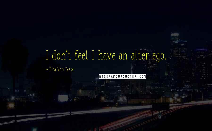 Dita Von Teese Quotes: I don't feel I have an alter ego.