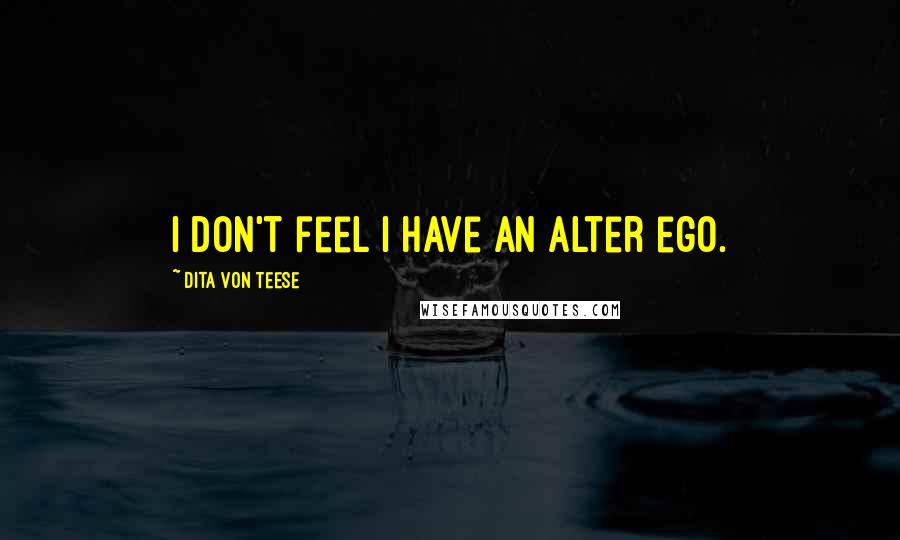 Dita Von Teese Quotes: I don't feel I have an alter ego.