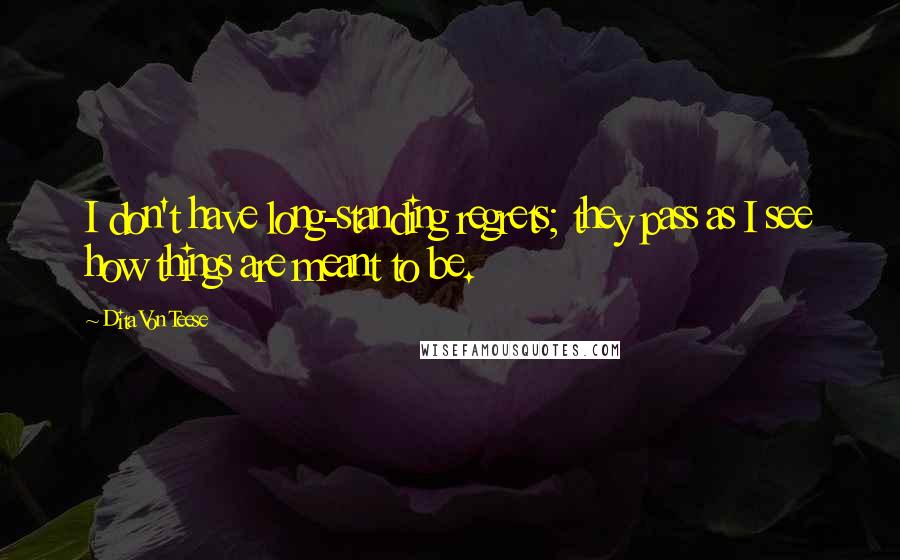 Dita Von Teese Quotes: I don't have long-standing regrets; they pass as I see how things are meant to be.