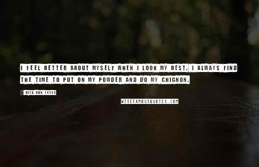 Dita Von Teese Quotes: I feel better about myself when I look my best. I always find the time to put on my powder and do my chignon.