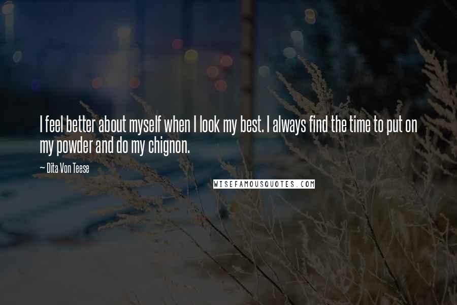 Dita Von Teese Quotes: I feel better about myself when I look my best. I always find the time to put on my powder and do my chignon.