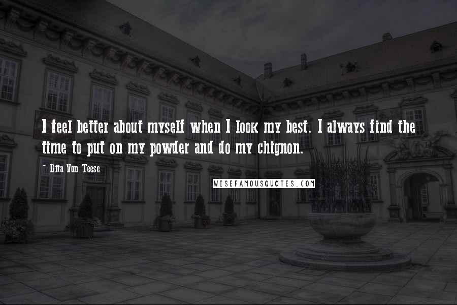 Dita Von Teese Quotes: I feel better about myself when I look my best. I always find the time to put on my powder and do my chignon.